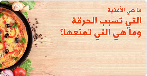 ما هي الأغذية التي تسبب الحرقة وما هي التي تمنعها؟